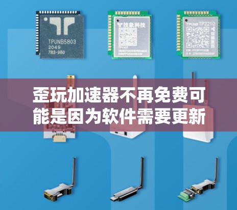歪玩加速器不再免费可能是因为软件需要更新以支持新功能或改进性能，或者某些特定的加速方式不再免费。以下是一些可能的原因和建议