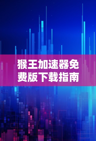 猴王加速器免费版下载指南