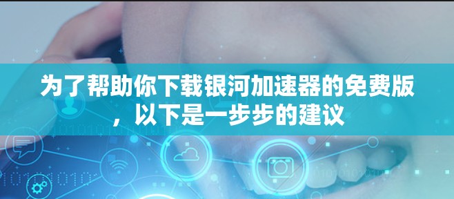 为了帮助你下载银河加速器的免费版,以下是一步步的建议