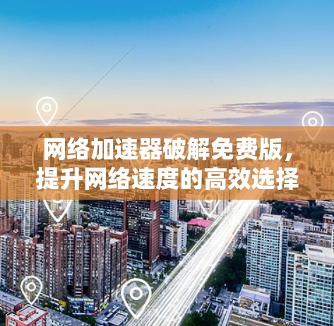 网络加速器破解免费版，提升网络速度的高效选择