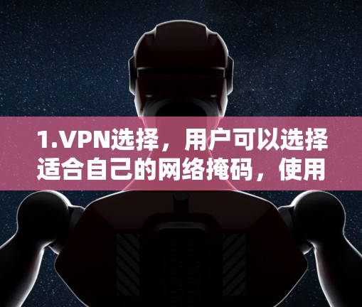 1.VPN选择,用户可以选择适合自己的网络掩码,使用内置的VPN或软件的VPN功能