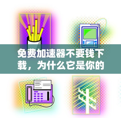 免费加速器不要钱下载,为什么它是你的理想选择? 免费加速器不要钱下载,为什么它是你的理想选择?