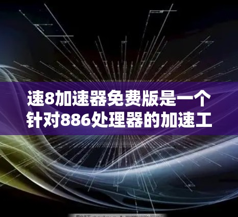 速8加速器免费版是一个针对886处理器的加速工具,旨在帮助用户下载高速网络数据。以下是对该软件的详细分析