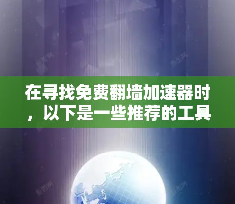 在寻找免费翻墙加速器时,以下是一些推荐的工具,它们可以帮助您在没有付费的情况下加速网页访问