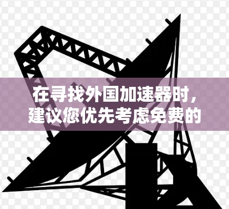 在寻找外国加速器时,建议您优先考虑免费的工具,因为它们通常更安全可靠,且价格更低。以下是一些免费的加速器推荐