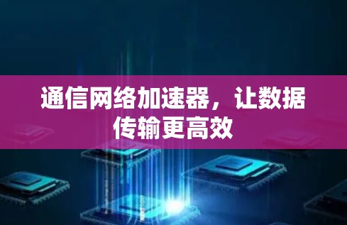 通信网络加速器,让数据传输更高效