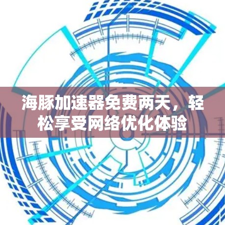 海豚加速器免费两天，轻松享受网络优化体验