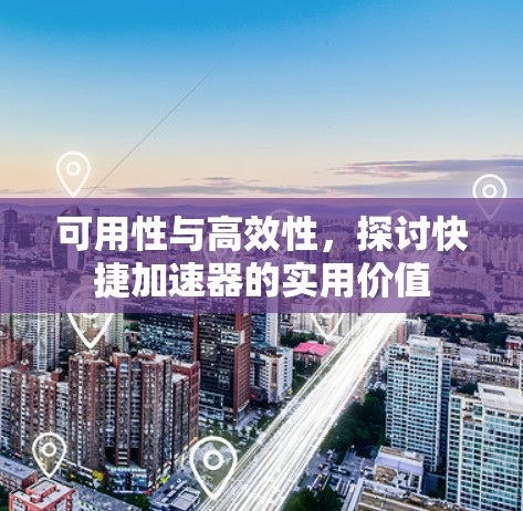 可用性与高效性,探讨快捷加速器的实用价值