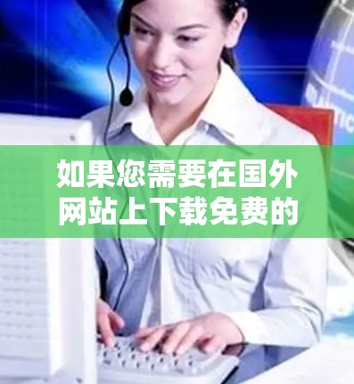 如果您需要在国外网站上下载免费的加速器工具,以下是一些推荐的工具,这些工具通常可以在外国网站上使用,但请注意,这些工具可能需要特定的权限或注册