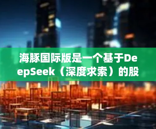 海豚国际版是一个基于DeepSeek(深度求索)的股票数据分析工具,旨在帮助用户分析和预测股票市场趋势。它提供多种功能,包括数据挖掘、趋势分析、市场预测和投资建议