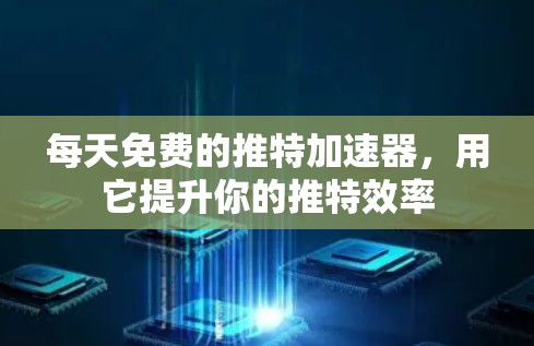 每天免费的推特加速器,用它提升你的推特效率