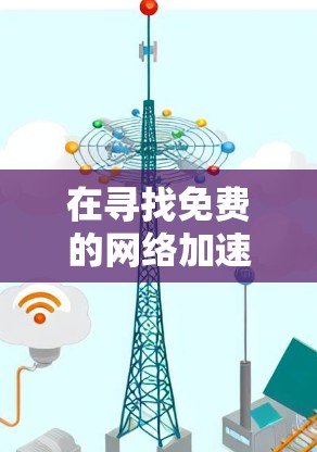 在寻找免费的网络加速器时,以下是一些关键点和推荐