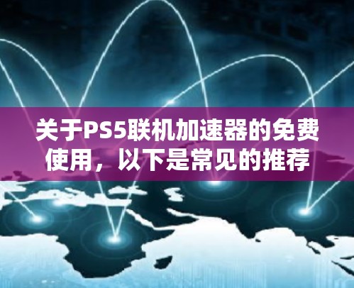 关于PS5联机加速器的免费使用,以下是常见的推荐和注意事项