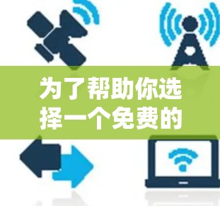 为了帮助你选择一个免费的加速器,以下是一些推荐,并根据你的需求进行调整
