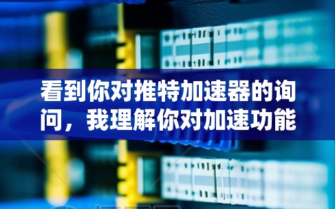 看到你对推特加速器的询问,我理解你对加速功能感兴趣,想在推特上快速浏览网页或视频。不过,推特的加速器功能确实需要一定的投资,尤其是对长时间使用或频繁下载内容的用户来说,价格和用户体验可能会有影响