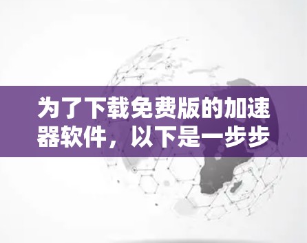 为了下载免费版的加速器软件，以下是一步步的建议