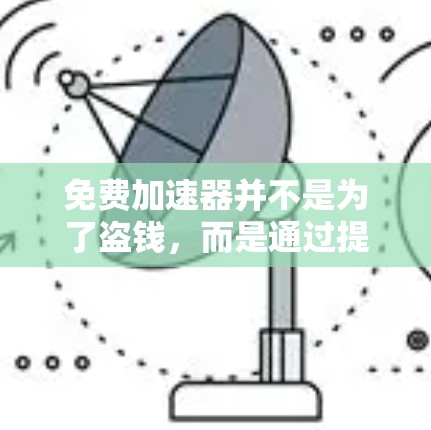 免费加速器并不是为了盗钱，而是通过提供网络测试和加速功能来提升网络速度，不涉及任何额外的费用。以下是对如何使用免费加速器的建议