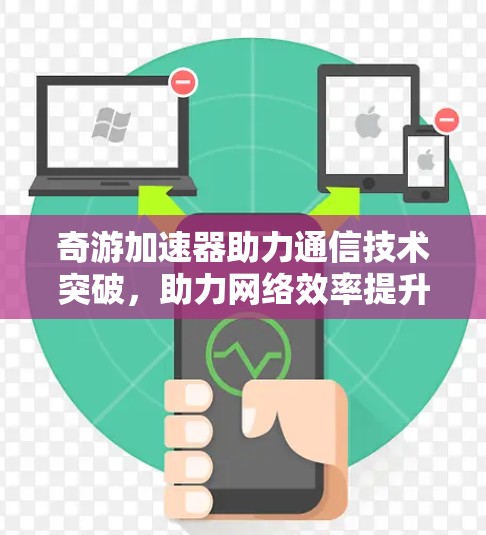 奇游加速器助力通信技术突破，助力网络效率提升！