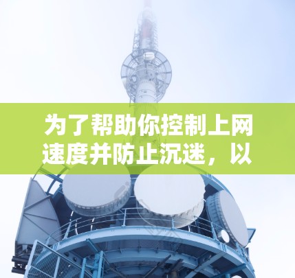 为了帮助你控制上网速度并防止沉迷,以下是一些步骤性的建议