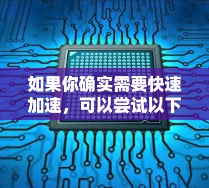 如果你确实需要快速加速,可以尝试以下方法