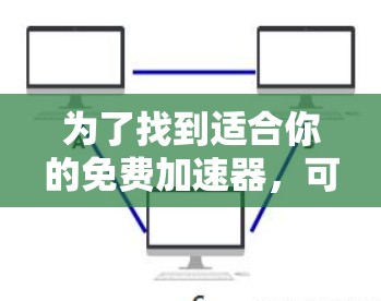 为了找到适合你的免费加速器，可以按照以下步骤操作