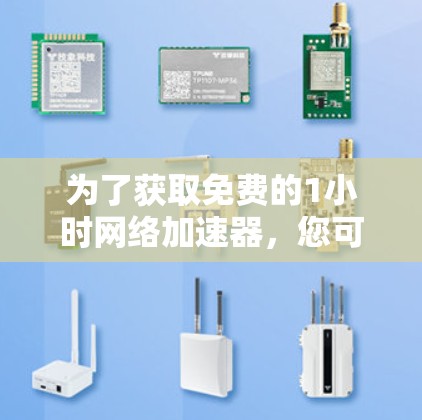 为了获取免费的1小时网络加速器,您可以尝试以下方法
