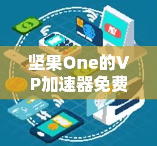 坚果One的VP加速器免费版是一个用于加速下载的工具,您可以根据需要使用它来提升下载速度。以下是一些关键点和注意事项