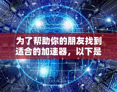 为了帮助你的朋友找到适合的加速器,以下是一些具体的推荐和步骤