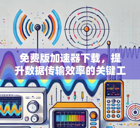 免费版加速器下载,提升数据传输效率的关键工具