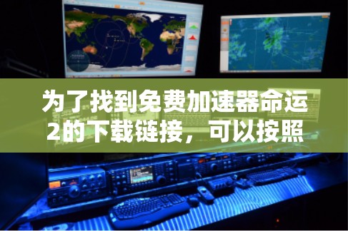 为了找到免费加速器命运2的下载链接,可以按照以下步骤操作