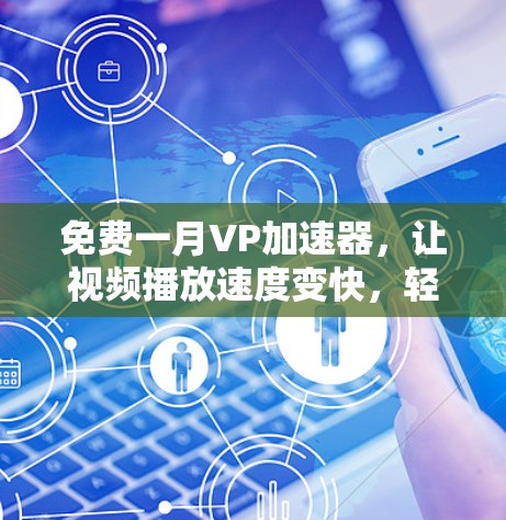 免费一月VP加速器,让视频播放速度变快,轻松满足用户需求
