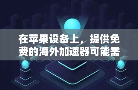 在苹果设备上,提供免费的海外加速器可能需要一定的谨慎,因为苹果平台本身并不提供免费的加速服务。然而,如果你已经尝试过一些海外加速器,并且需要下载国外文件,以下是一些常见的方法和建议
