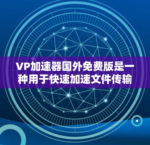 VP加速器国外免费版是一种用于快速加速文件传输的软件,旨在帮助用户提升文件传输速度。以下是关于该软件的详细分析