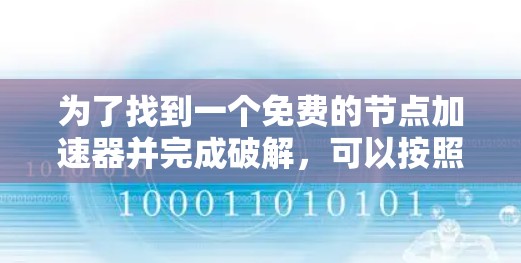 为了找到一个免费的节点加速器并完成破解,可以按照以下步骤进行