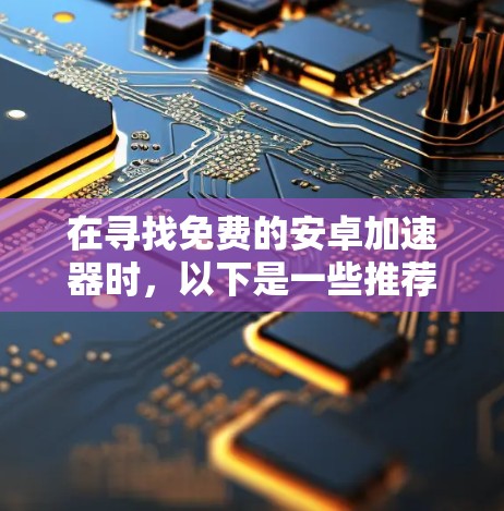 在寻找免费的安卓加速器时,以下是一些推荐的方案,帮助你提升网络连接速度,减少等待时间