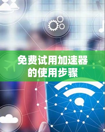 免费试用加速器的使用步骤