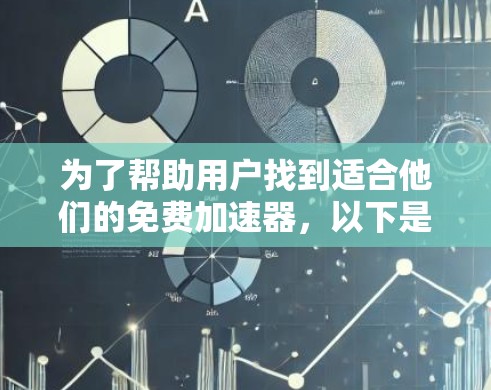 为了帮助用户找到适合他们的免费加速器,以下是几个推荐的选项,每个都针对不同的需求进行优化