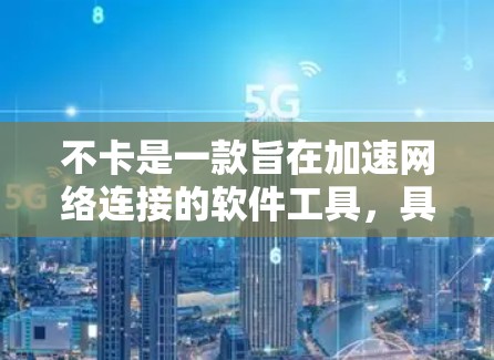 不卡是一款旨在加速网络连接的软件工具,具有免费的使用版本,旨在为用户提供便捷和安全的网络连接。以下是对不卡的详细介绍