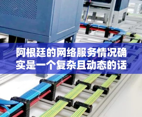 阿根廷的网络服务情况确实是一个复杂且动态的话题,以下是对阿根廷免费网络服务的详细分析