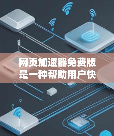 网页加速器免费版是一种帮助用户快速访问网页的工具，通常功能强大但可能存在一定的限制。以下是对免费版的详细分析
