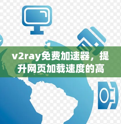 v2ray免费加速器,提升网页加载速度的高效工具