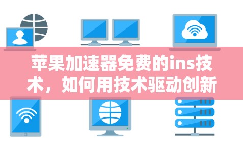 苹果加速器免费的ins技术,如何用技术驱动创新