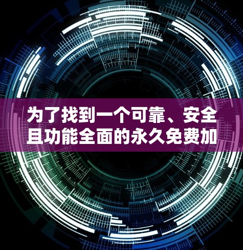 为了找到一个可靠、安全且功能全面的永久免费加速器，以下是详细的步骤和建议