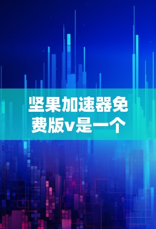 坚果加速器免费版v是一个可能用于解决网络延迟或数据传输问题的软件工具。如果你确实需要它，以下是详细的使用步骤和注意事项