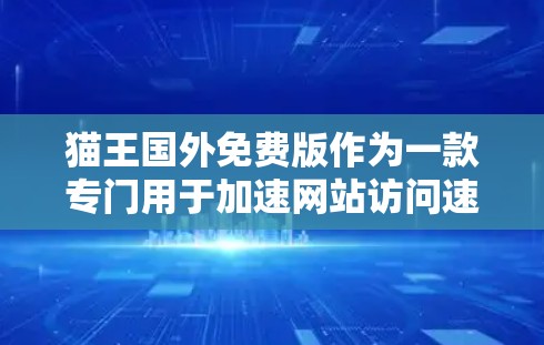 猫王国外免费版作为一款专门用于加速网站访问速度的工具,其功能和限制因地区而异。以下是对该工具的详细分析