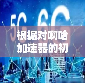 根据对啊哈加速器的初步了解,它可能是一个由社区用户创造的昵称,而非官方的术语。以下是对啊哈加速器性质的分析