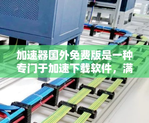 加速器国外免费版是一种专门于加速下载软件，满足用户对快速下载的需求。以下是对该软件的详细分析