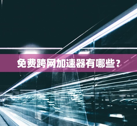 免费跨网加速器有哪些？