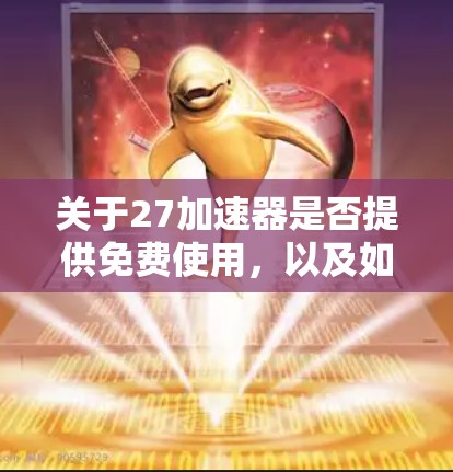 关于27加速器是否提供免费使用，以及如何使用，以下是详细的步骤说明