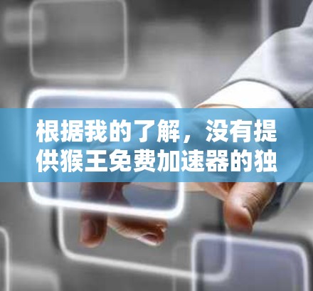 根据我的了解,没有提供猴王免费加速器的独立破解版。然而,您可以尝试以下方法来获取相关软件